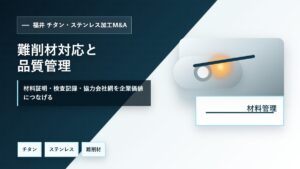 福井のチタン・ステンレス加工M&Aで難削材対応、材料証明、検査記録、品質管理、協力会社網を整理するイメージ